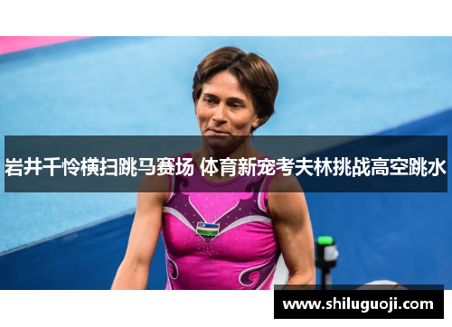 岩井千怜横扫跳马赛场 体育新宠考夫林挑战高空跳水