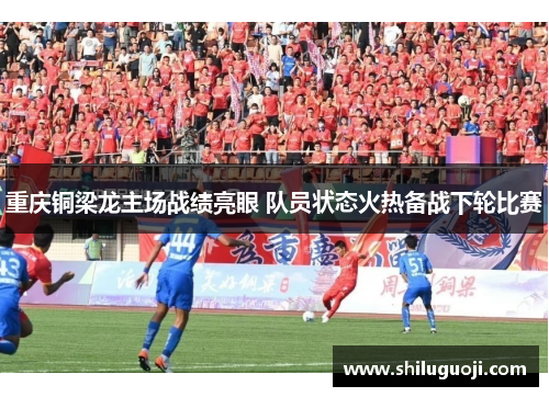 重庆铜梁龙主场战绩亮眼 队员状态火热备战下轮比赛