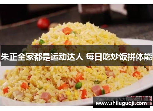 朱正全家都是运动达人 每日吃炒饭拼体能