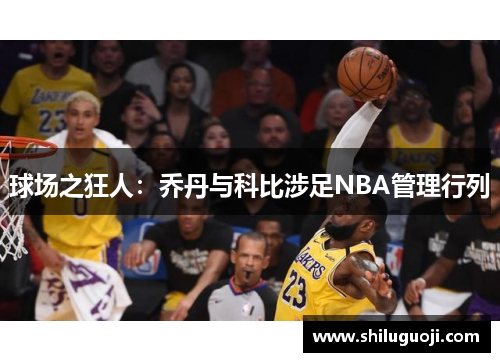 球场之狂人：乔丹与科比涉足NBA管理行列